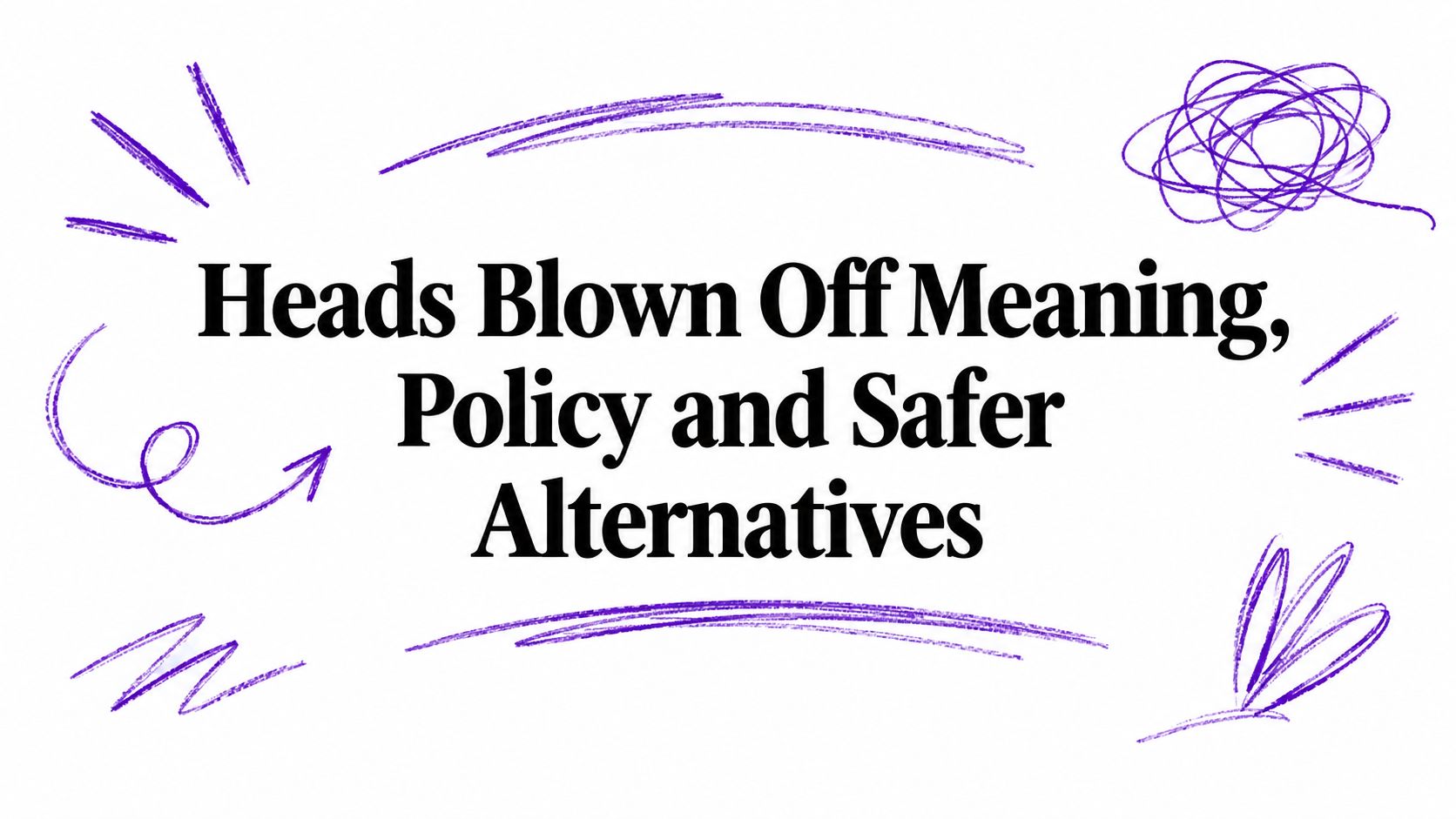 Heads Blown Off Meaning, Policy and Safer Alternatives